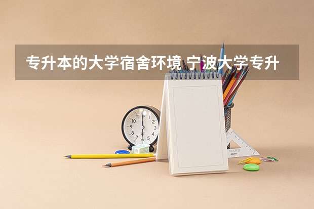 专升本的大学宿舍环境 宁波大学专升本宿舍