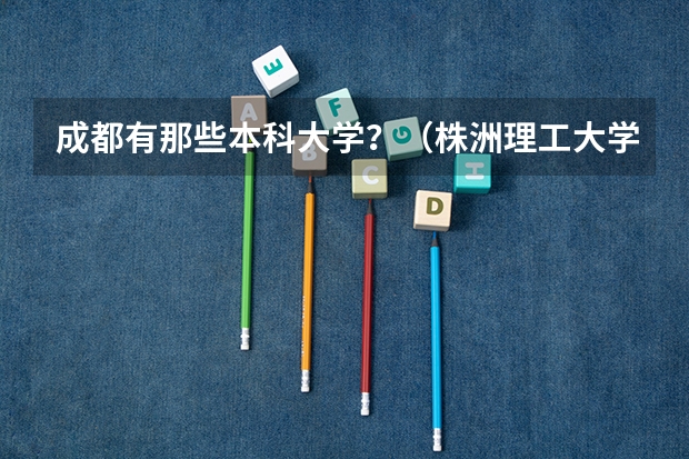 成都有那些本科大学？（株洲理工大学是几本?）