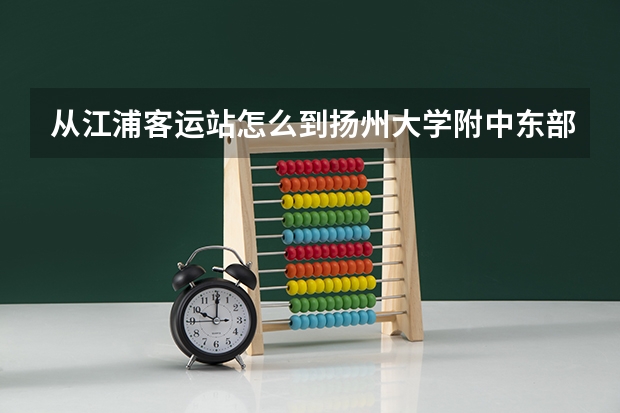 从江浦客运站怎么到扬州大学附中东部分