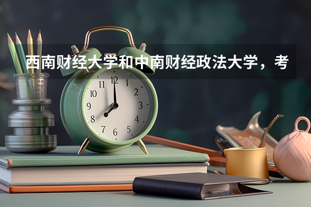 西南财经大学和中南财经政法大学，考哪个比较好？