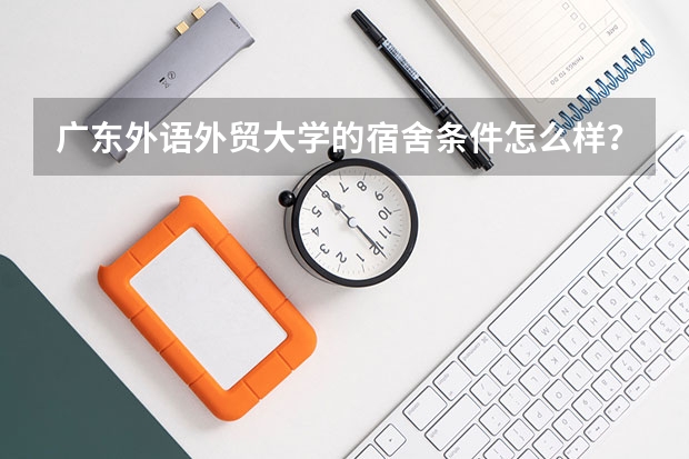 广东外语外贸大学的宿舍条件怎么样?