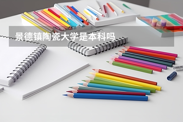 景德镇陶瓷大学是本科吗