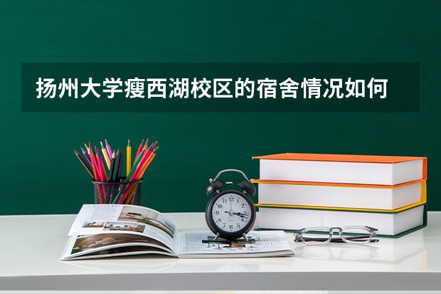 扬州大学瘦西湖校区的宿舍情况如何