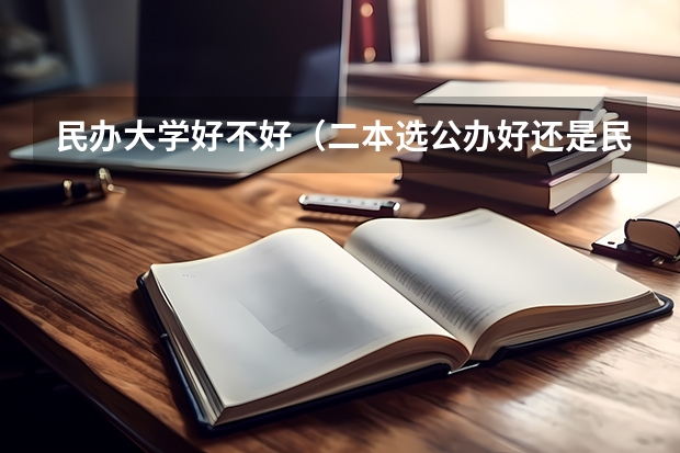 民办大学好不好（二本选公办好还是民办大学好）