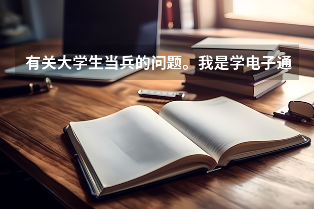 有关大学生当兵的问题。我是学电子通信类专业的,想毕业后进部队,利用所学的专业在部队里发展,有前途吗