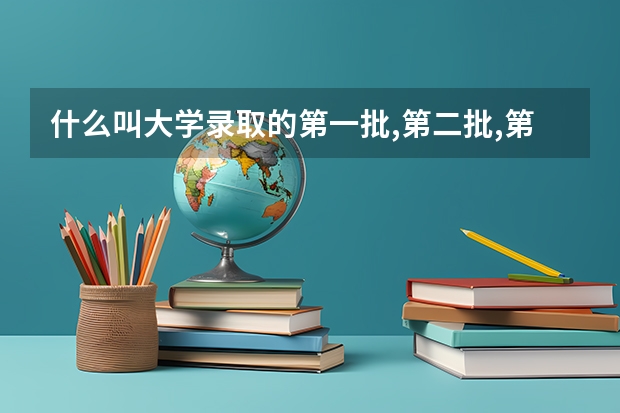 什么叫大学录取的第一批,第二批,第三批?