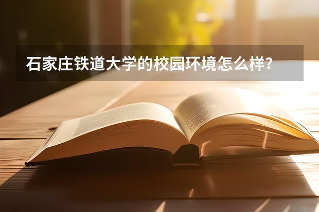 石家庄铁道大学的校园环境怎么样？