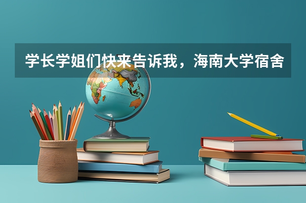 学长学姐们快来告诉我，海南大学宿舍怎么样