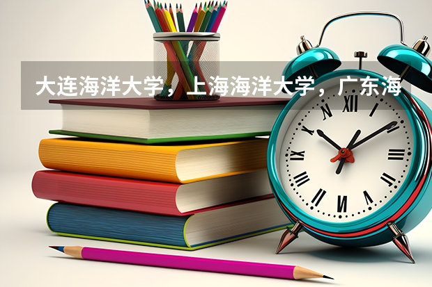 大连海洋大学，上海海洋大学，广东海洋大学，浙江海洋大学哪个比较好？