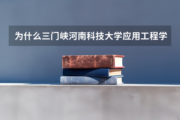 为什么三门峡河南科技大学应用工程学院在河南二本学校找不到排名