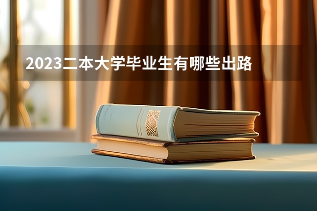 2023二本大学毕业生有哪些出路 能做什么工作