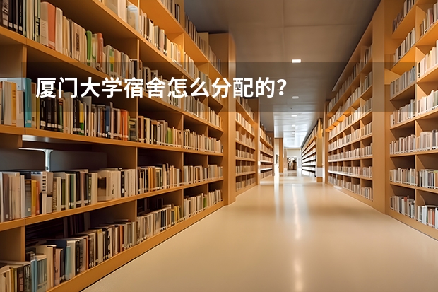 厦门大学宿舍怎么分配的？