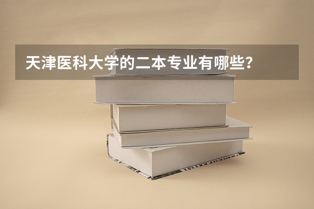 天津医科大学的二本专业有哪些？