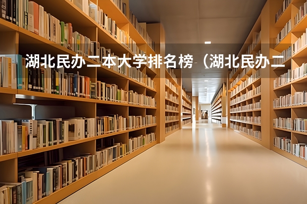 湖北民办二本大学排名榜（湖北民办二本大学排名榜）