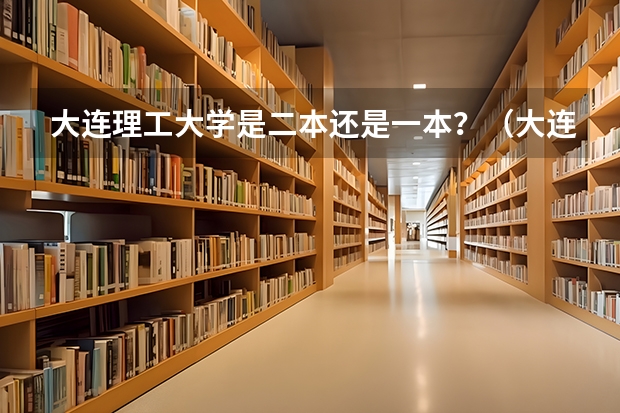 大连理工大学是二本还是一本？（大连理工城市学院是二本还是三本）