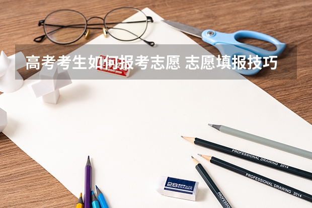 高考考生如何报考志愿 志愿填报技巧