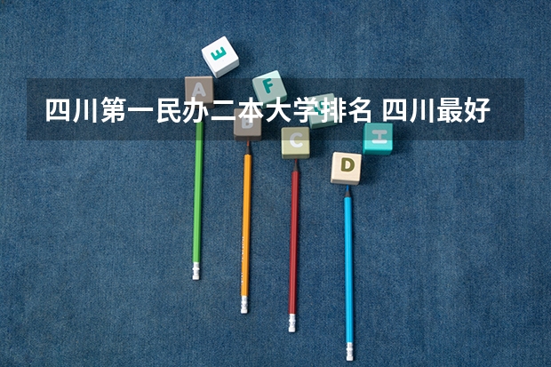 四川第一民办二本大学排名 四川最好的民办二本大学排名前十