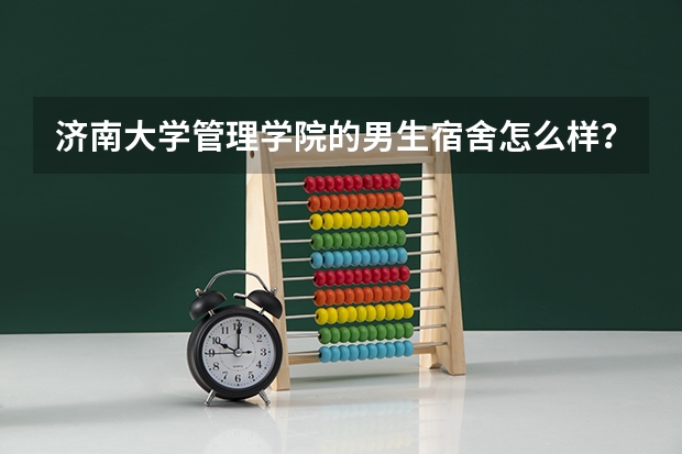 济南大学管理学院的男生宿舍怎么样？