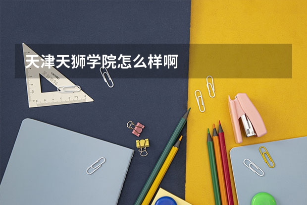 天津天狮学院怎么样啊