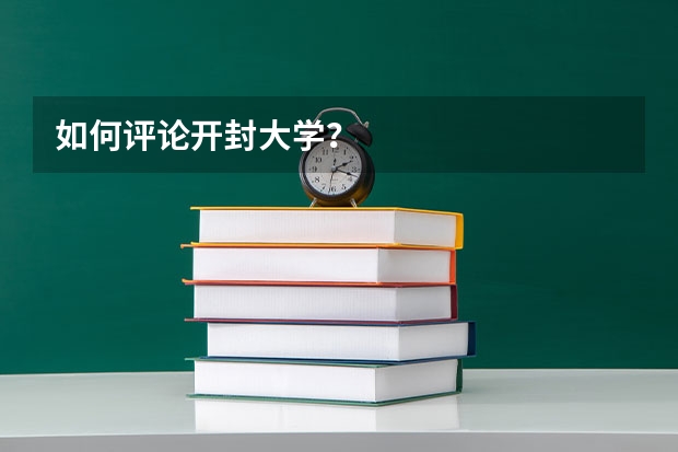 如何评论开封大学？