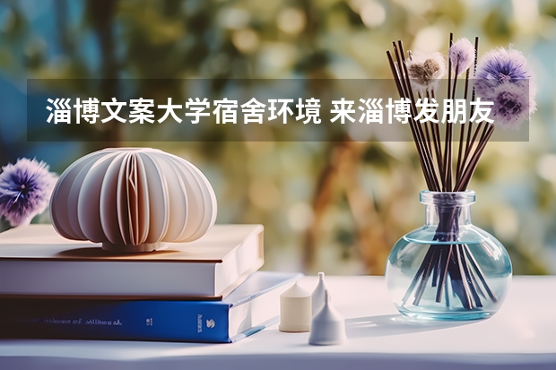 淄博文案大学宿舍环境 来淄博发朋友圈的句子
