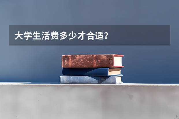 大学生活费多少才合适？