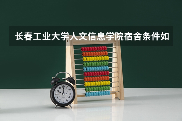 长春工业大学人文信息学院宿舍条件如何？