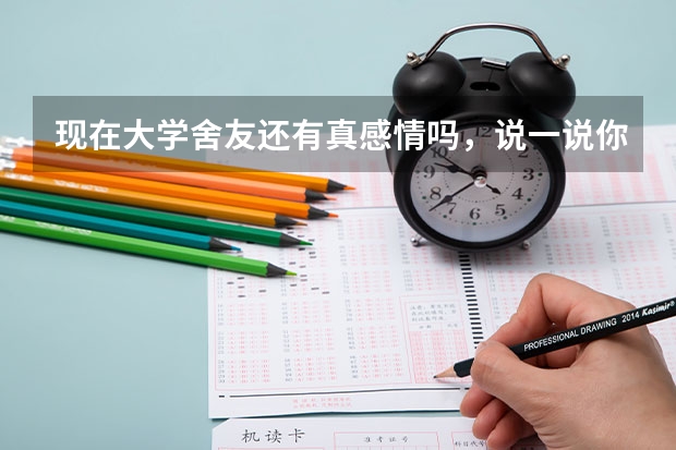 现在大学舍友还有真感情吗，说一说你们宿舍？