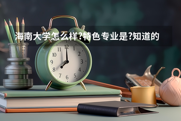 海南大学怎么样?特色专业是?知道的谢谢指点