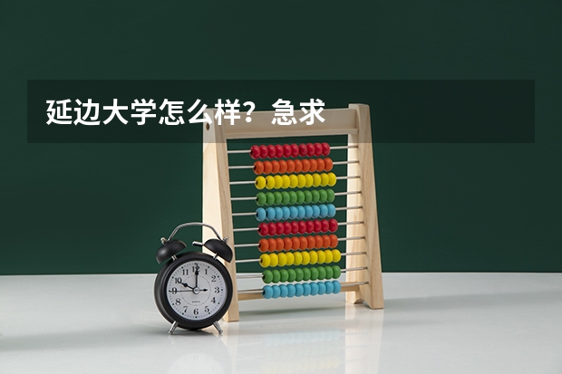 延边大学怎么样？急求
