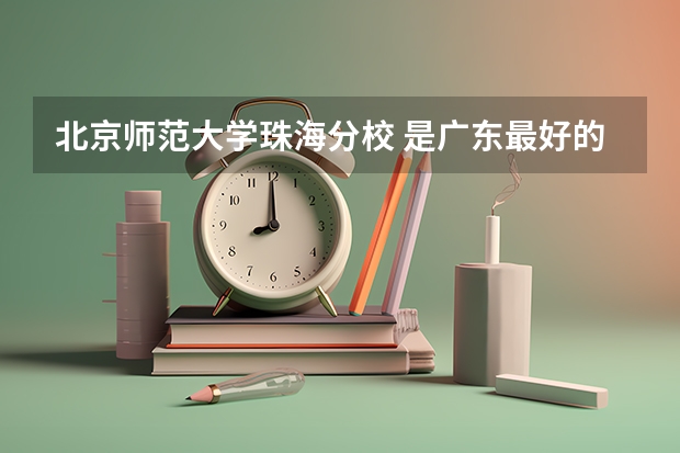 北京师范大学珠海分校 是广东最好的二本B类学校吗?