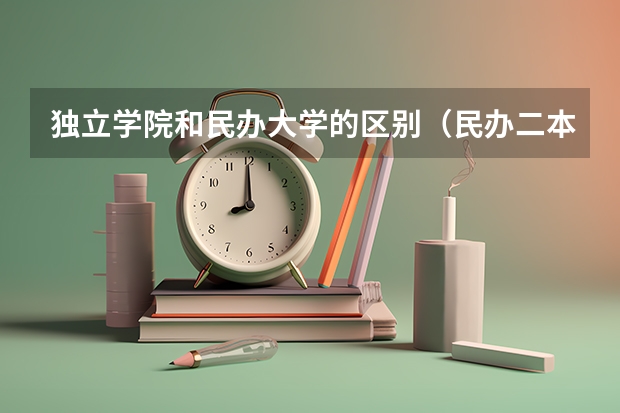 独立学院和民办大学的区别（民办二本好还是重点大学的独立学院好？急~~~~~~）