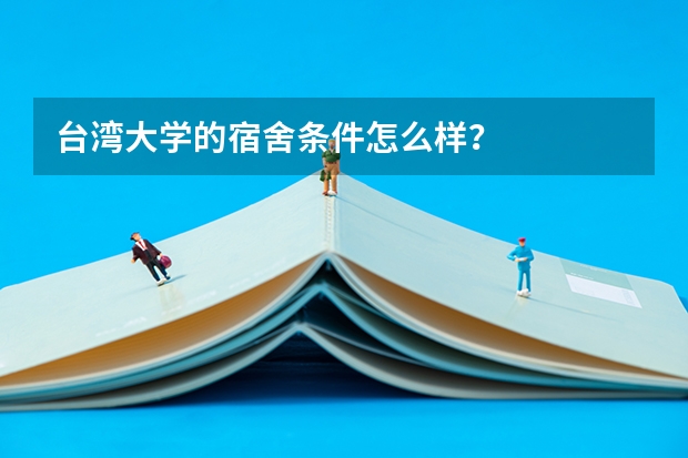 台湾大学的宿舍条件怎么样？