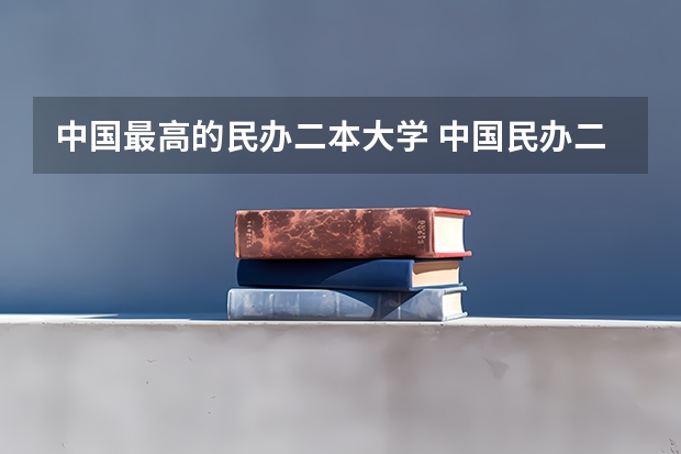中国最高的民办二本大学 中国民办二本大学排行榜