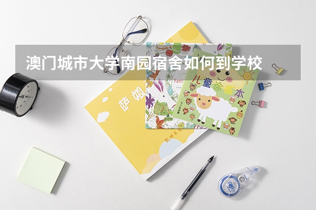 澳门城市大学南园宿舍如何到学校