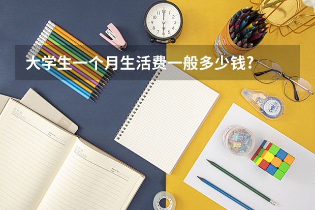 大学生一个月生活费一般多少钱?