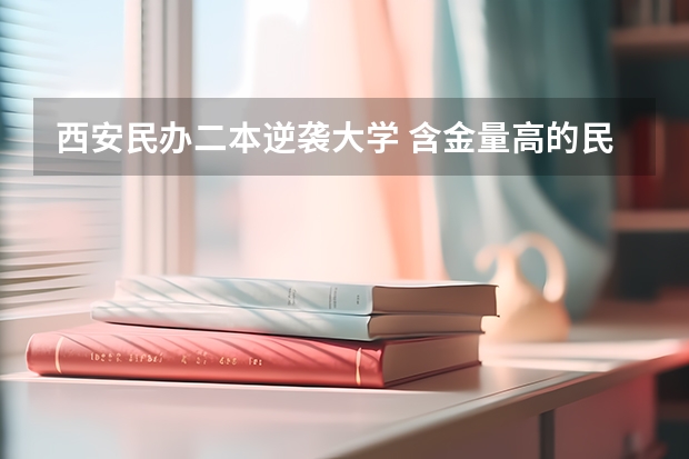 西安民办二本逆袭大学 含金量高的民办二本