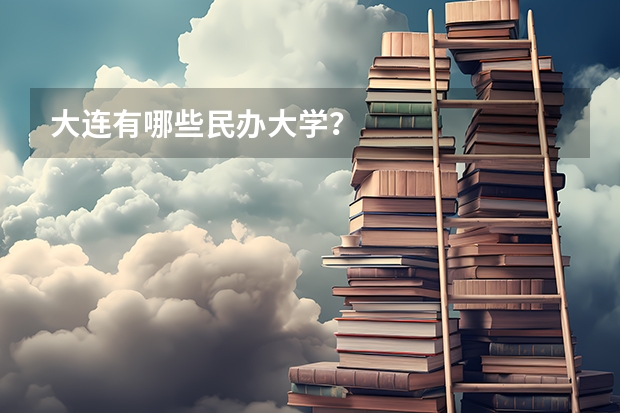 大连有哪些民办大学？