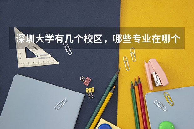 深圳大学有几个校区，哪些专业在哪个校区