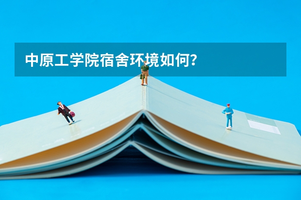 中原工学院宿舍环境如何？