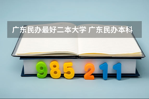 广东民办最好二本大学 广东民办本科大学排名