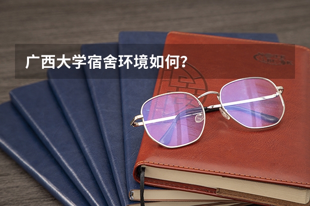 广西大学宿舍环境如何？