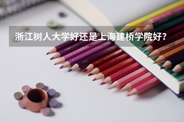 浙江树人大学好还是上海建桥学院好？ 浙江万里学院和树人大学那个好点，请大家多个方面帮忙分析啊？