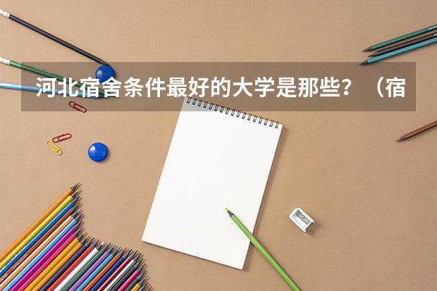 河北宿舍条件最好的大学是那些？（宿舍条件最好的大学）