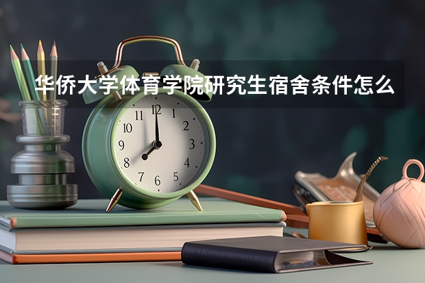 华侨大学体育学院研究生宿舍条件怎么样