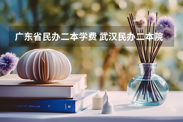 广东省民办二本学费 武汉民办二本院校学费