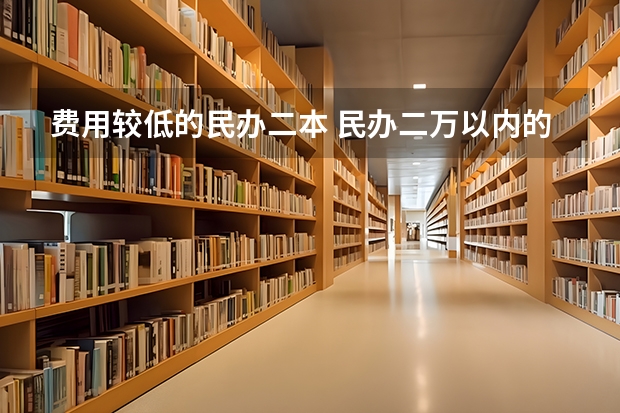 费用较低的民办二本 民办二万以内的二本院校