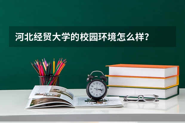 河北经贸大学的校园环境怎么样？