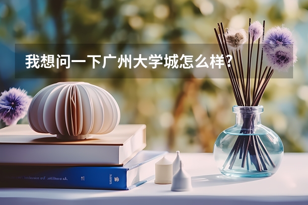 我想问一下广州大学城怎么样?