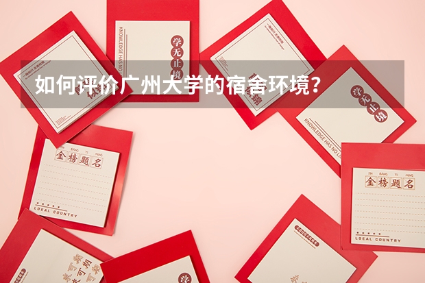如何评价广州大学的宿舍环境？